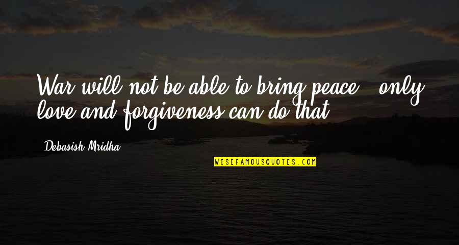 Forgiveness And Peace Quotes By Debasish Mridha: War will not be able to bring peace