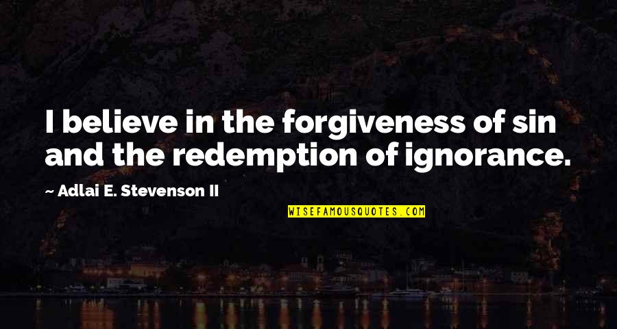 Forgiveness And Redemption Quotes By Adlai E. Stevenson II: I believe in the forgiveness of sin and