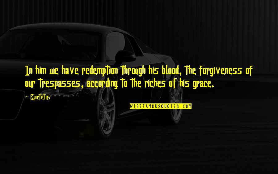 Forgiveness And Redemption Quotes By Epictetus: In him we have redemption through his blood,