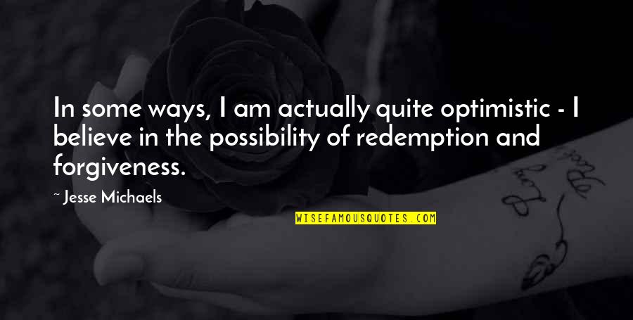 Forgiveness And Redemption Quotes By Jesse Michaels: In some ways, I am actually quite optimistic