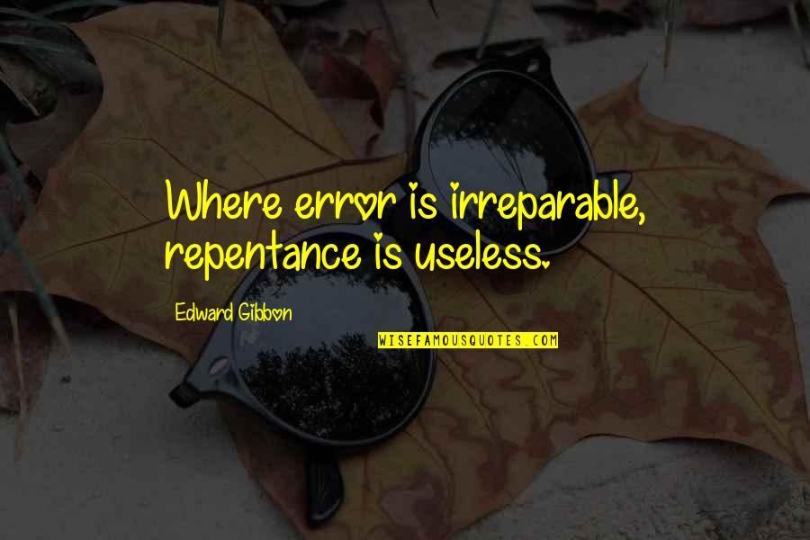Forgiveness And Repentance Quotes By Edward Gibbon: Where error is irreparable, repentance is useless.