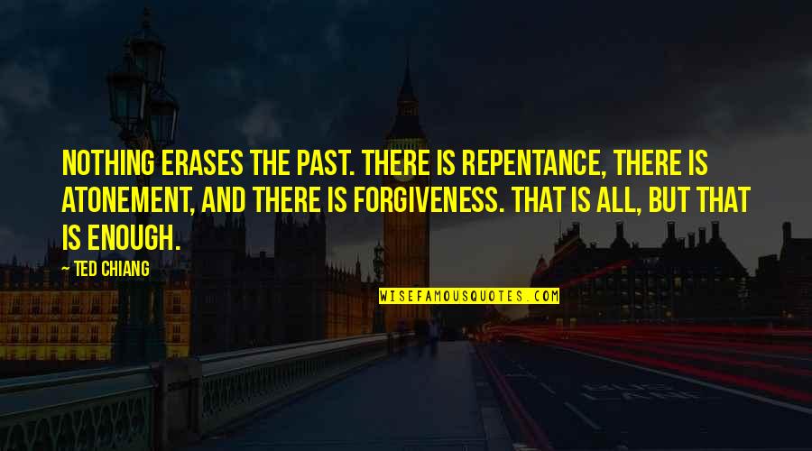 Forgiveness And Repentance Quotes By Ted Chiang: Nothing erases the past. There is repentance, there