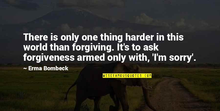 Forgiveness And Sorry Quotes By Erma Bombeck: There is only one thing harder in this Forgiveness And Sorry Quotes By Erma Bombeck: There is only one thing harder in this