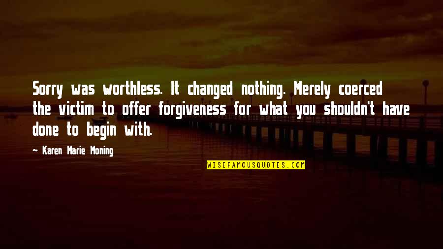 Forgiveness And Sorry Quotes By Karen Marie Moning: Sorry was worthless. It changed nothing. Merely coerced Forgiveness And Sorry Quotes By Karen Marie Moning: Sorry was worthless. It changed nothing. Merely coerced