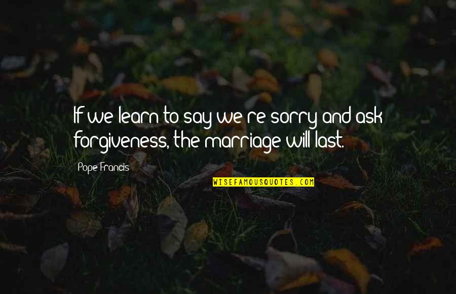 Forgiveness And Sorry Quotes By Pope Francis: If we learn to say we're sorry and