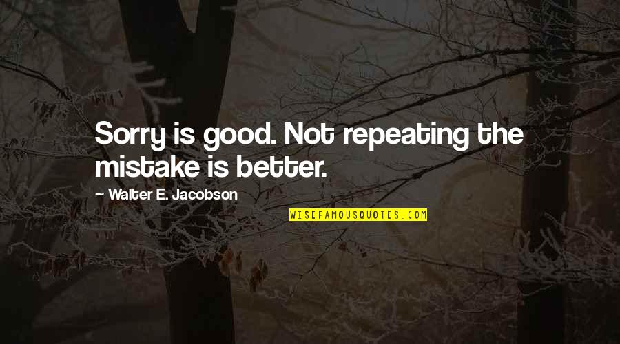 Forgiveness And Sorry Quotes By Walter E. Jacobson: Sorry is good. Not repeating the mistake is