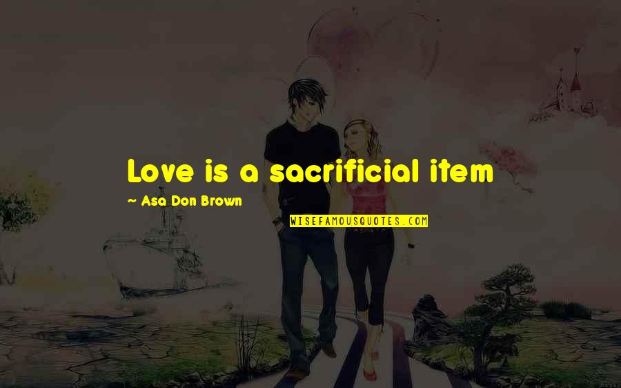 Forgiveness And Unconditional Love Quotes By Asa Don Brown: Love is a sacrificial item