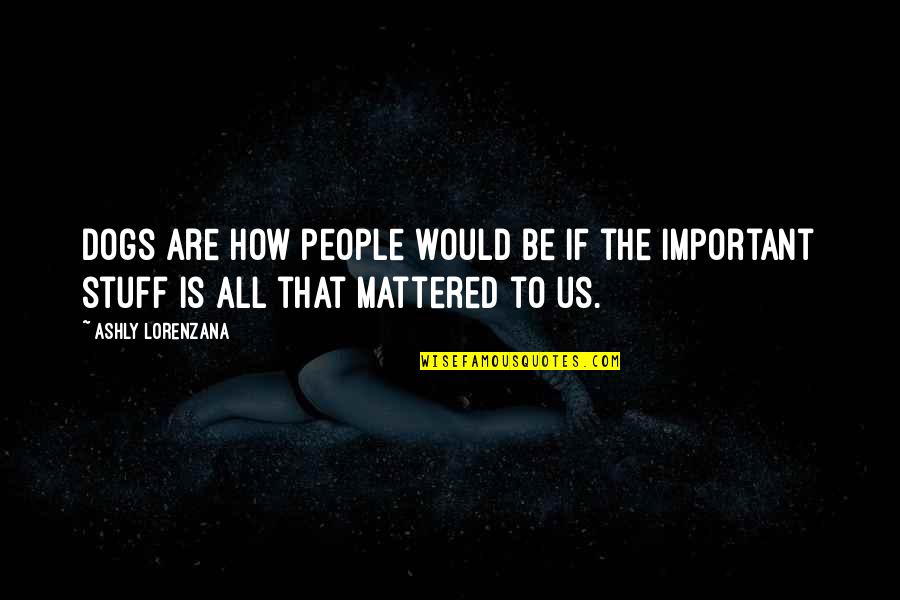 Forgiveness And Unconditional Love Quotes By Ashly Lorenzana: Dogs are how people would be if the