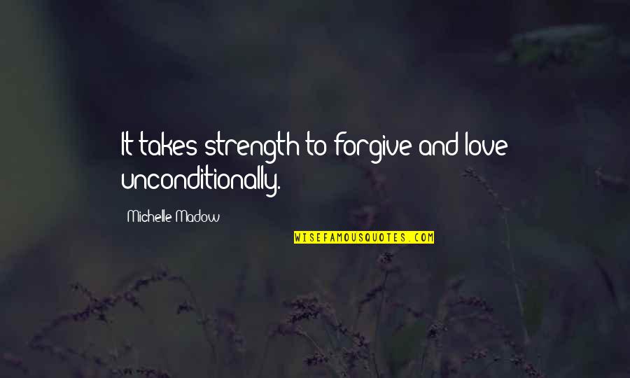 Forgiveness And Unconditional Love Quotes By Michelle Madow: It takes strength to forgive and love unconditionally.