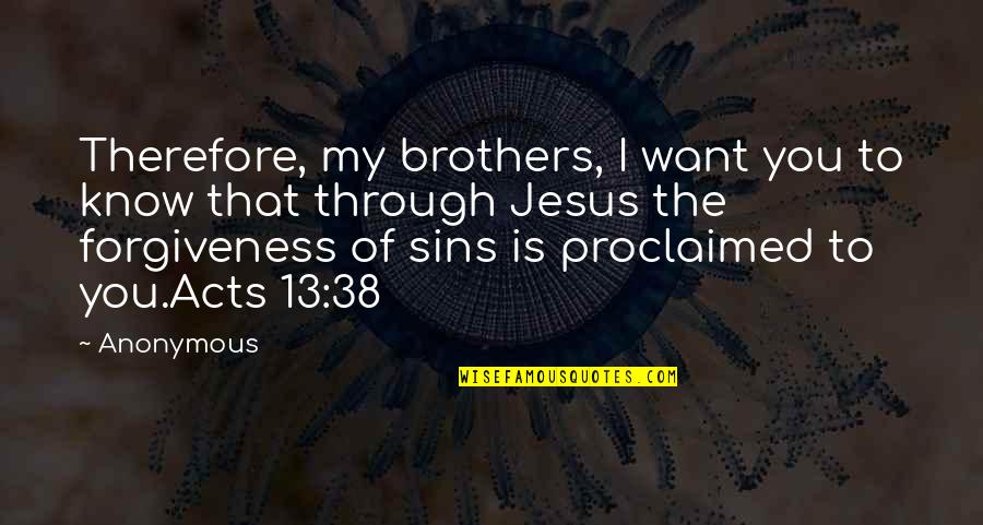 Forgiveness Bible Quotes By Anonymous: Therefore, my brothers, I want you to know