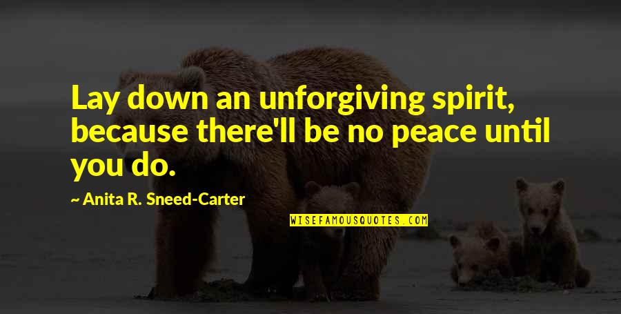 Forgiveness Christianity Quotes By Anita R. Sneed-Carter: Lay down an unforgiving spirit, because there'll be Forgiveness Christianity Quotes By Anita R. Sneed-Carter: Lay down an unforgiving spirit, because there'll be