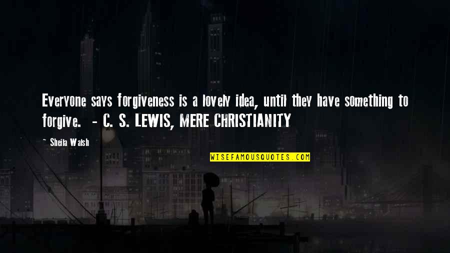 Forgiveness Christianity Quotes By Sheila Walsh: Everyone says forgiveness is a lovely idea, until