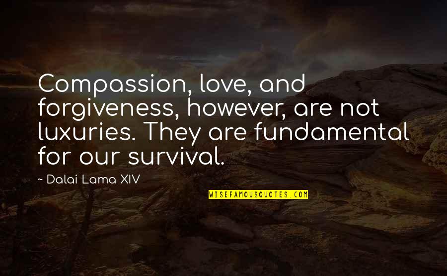Forgiveness Dalai Lama Quotes By Dalai Lama XIV: Compassion, love, and forgiveness, however, are not luxuries. Forgiveness Dalai Lama Quotes By Dalai Lama XIV: Compassion, love, and forgiveness, however, are not luxuries.