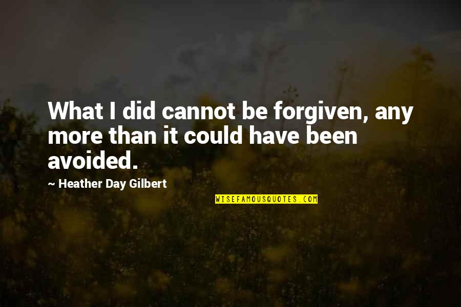 Forgiveness Day Quotes By Heather Day Gilbert: What I did cannot be forgiven, any more Forgiveness Day Quotes By Heather Day Gilbert: What I did cannot be forgiven, any more