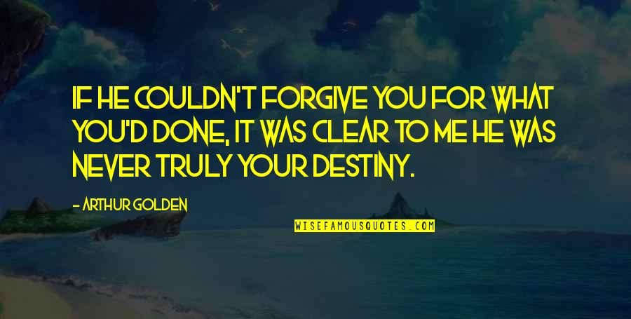 Forgiveness For Love Quotes By Arthur Golden: If he couldn't forgive you for what you'd Forgiveness For Love Quotes By Arthur Golden: If he couldn't forgive you for what you'd