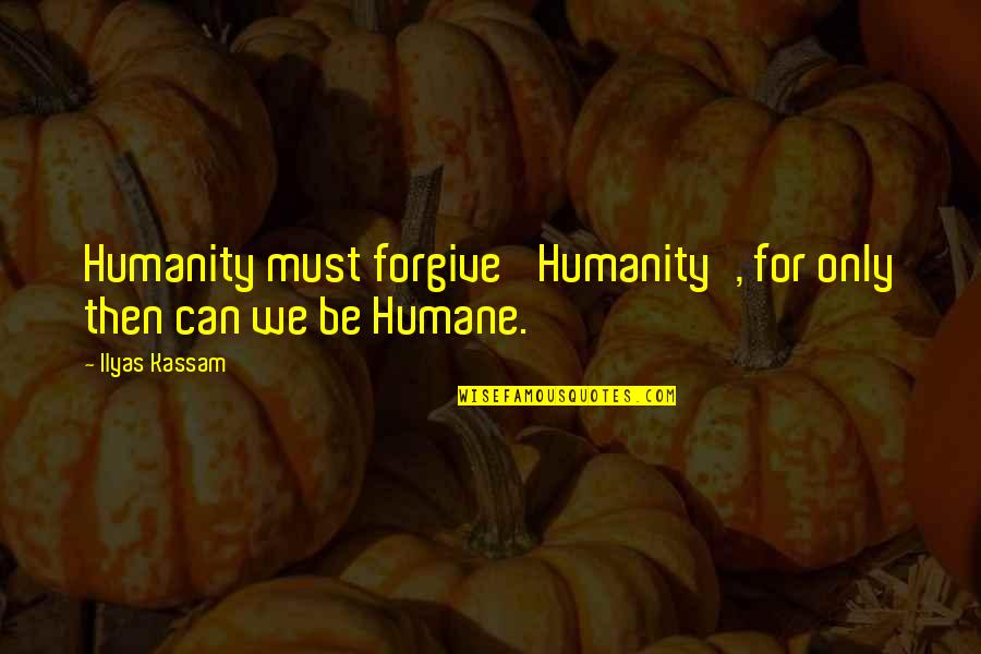 Forgiveness For Love Quotes By Ilyas Kassam: Humanity must forgive 'Humanity', for only then can