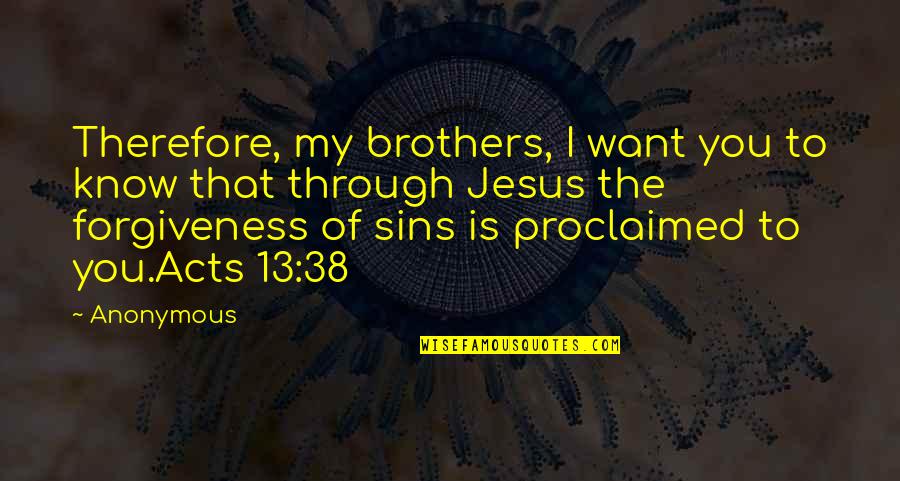 Forgiveness From The Bible Quotes By Anonymous: Therefore, my brothers, I want you to know