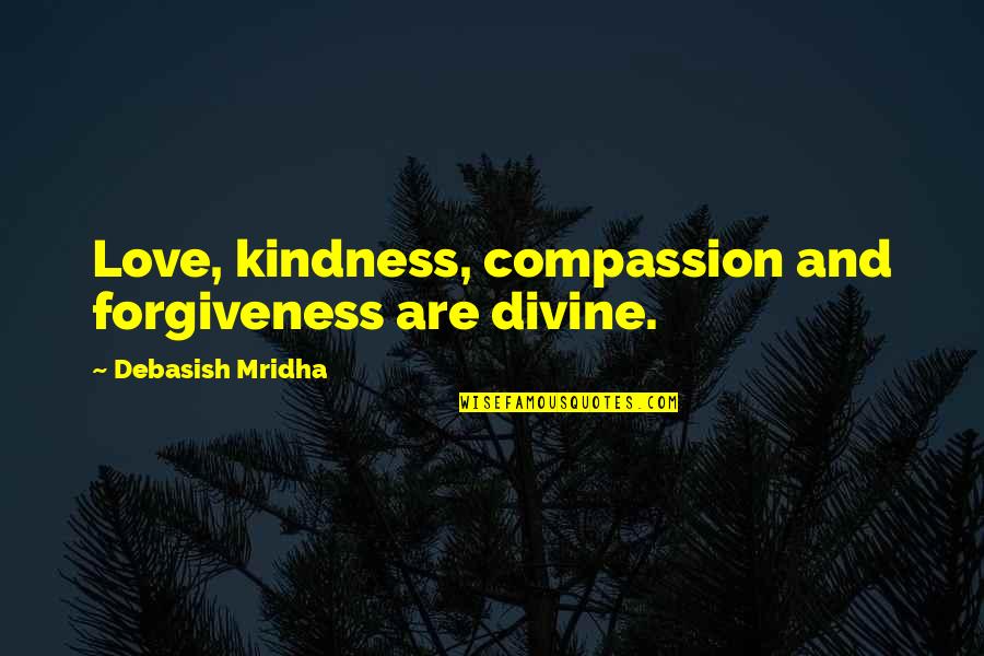 Forgiveness Happiness Quotes By Debasish Mridha: Love, kindness, compassion and forgiveness are divine. Forgiveness Happiness Quotes By Debasish Mridha: Love, kindness, compassion and forgiveness are divine.