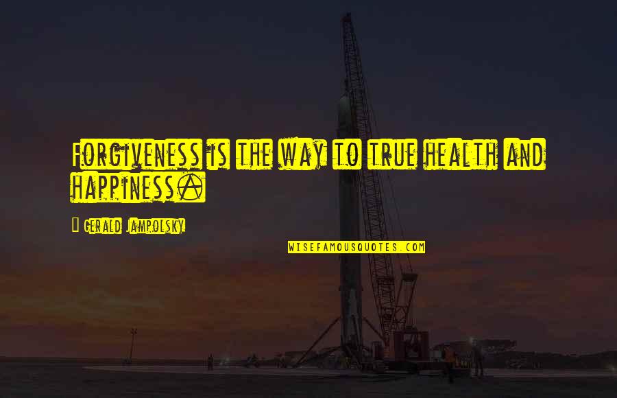 Forgiveness Happiness Quotes By Gerald Jampolsky: Forgiveness is the way to true health and Forgiveness Happiness Quotes By Gerald Jampolsky: Forgiveness is the way to true health and