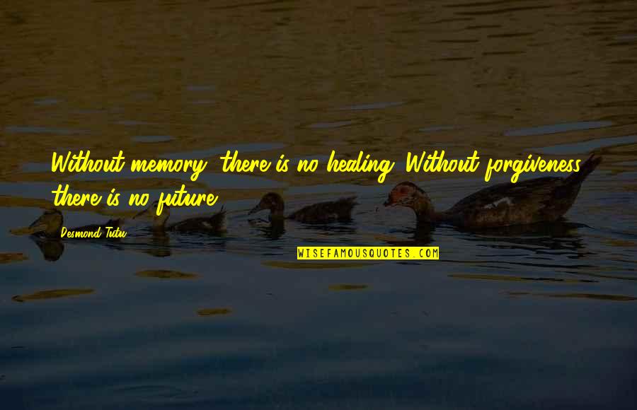Forgiveness Healing Quotes By Desmond Tutu: Without memory, there is no healing. Without forgiveness,