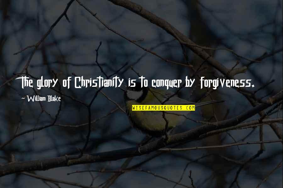 Forgiveness In Christianity Quotes By William Blake: The glory of Christianity is to conquer by