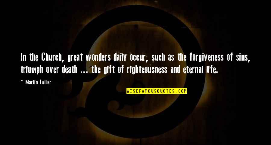 Forgiveness In Death Quotes By Martin Luther: In the Church, great wonders daily occur, such