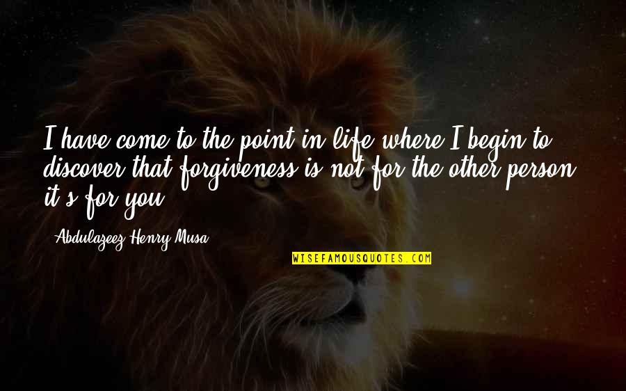 Forgiveness Is For You Quotes By Abdulazeez Henry Musa: I have come to the point in life