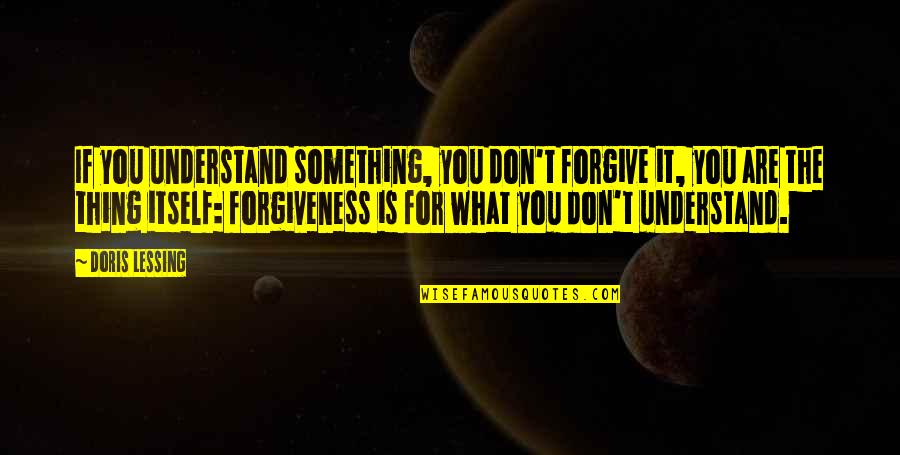 Forgiveness Is For You Quotes By Doris Lessing: If you understand something, you don't forgive it,