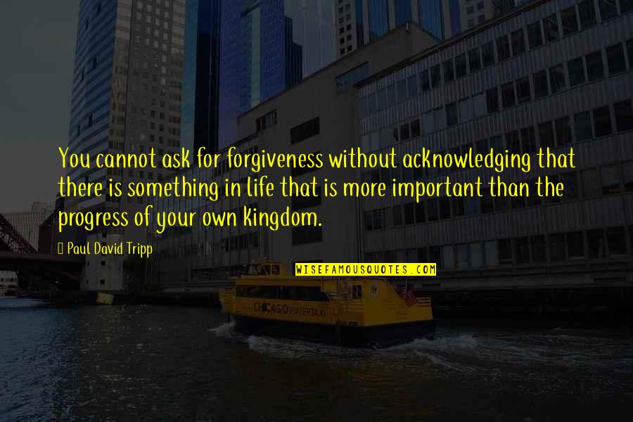 Forgiveness Is For You Quotes By Paul David Tripp: You cannot ask for forgiveness without acknowledging that