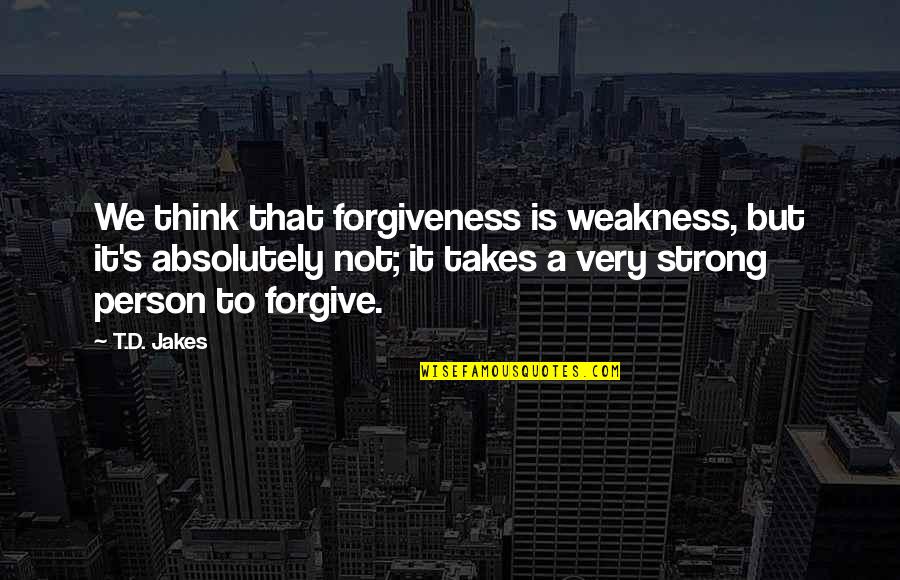 Forgiveness Is Not Weakness Quotes By T.D. Jakes: We think that forgiveness is weakness, but it's Forgiveness Is Not Weakness Quotes By T.D. Jakes: We think that forgiveness is weakness, but it's