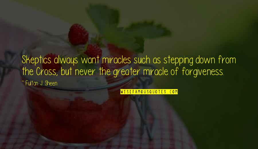 Forgiveness Jesus Quotes By Fulton J. Sheen: Skeptics always want miracles such as stepping down Forgiveness Jesus Quotes By Fulton J. Sheen: Skeptics always want miracles such as stepping down