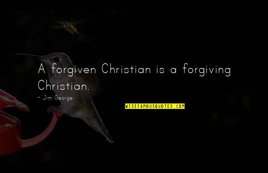 Forgiveness Jesus Quotes By Jim George: A forgiven Christian is a forgiving Christian.