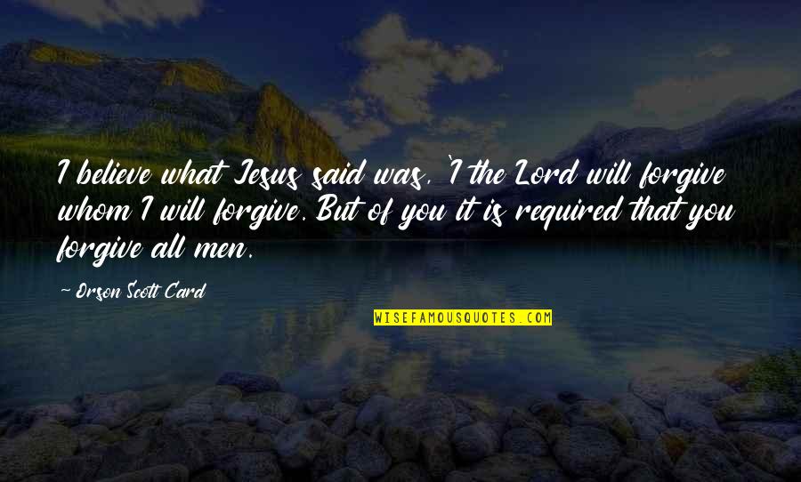 Forgiveness Jesus Quotes By Orson Scott Card: I believe what Jesus said was, 'I the