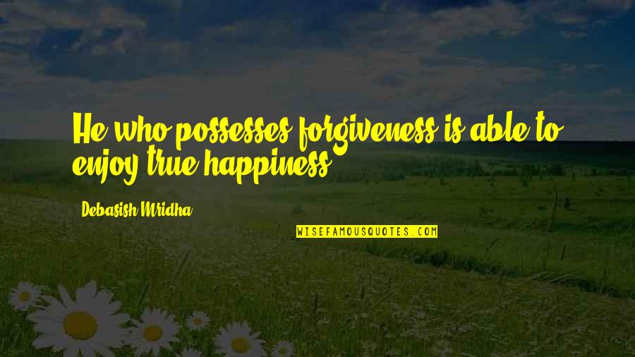 Forgiveness Leads To Happiness Quotes By Debasish Mridha: He who possesses forgiveness is able to enjoy Forgiveness Leads To Happiness Quotes By Debasish Mridha: He who possesses forgiveness is able to enjoy