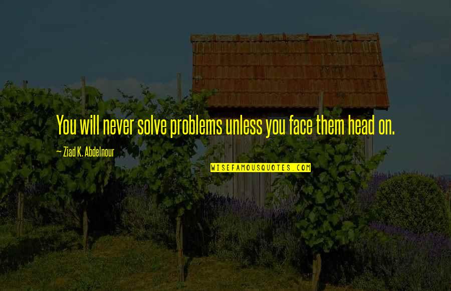 Forgiveness Meditation Quotes By Ziad K. Abdelnour: You will never solve problems unless you face Forgiveness Meditation Quotes By Ziad K. Abdelnour: You will never solve problems unless you face