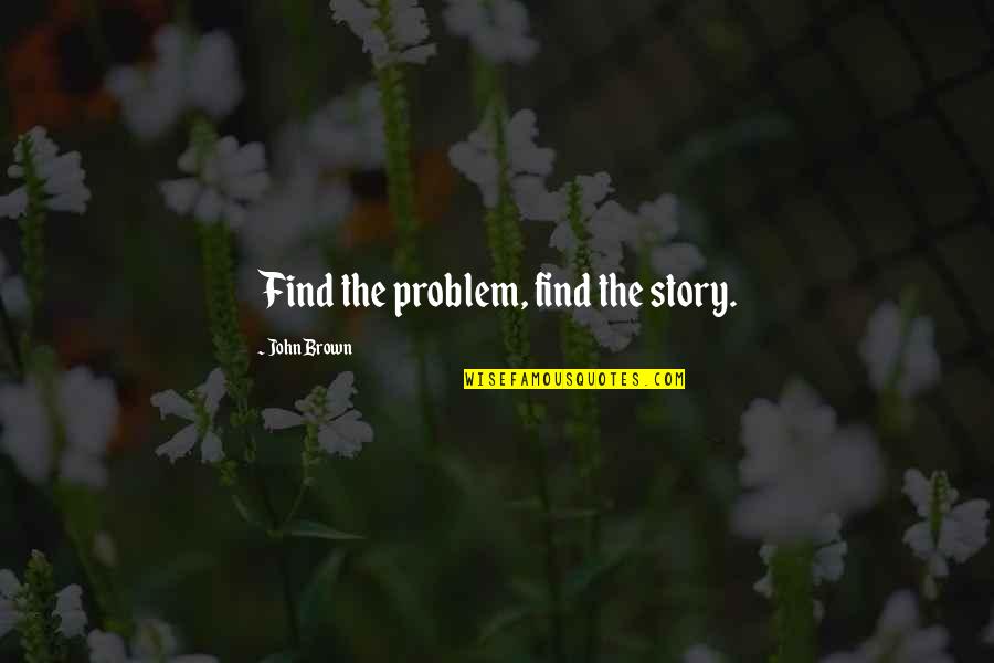 Forgiveness Movie Quotes By John Brown: Find the problem, find the story. Forgiveness Movie Quotes By John Brown: Find the problem, find the story.
