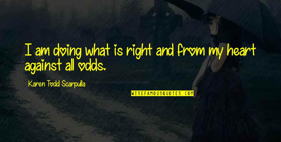 Forgiveness My Love Quotes By Karen Todd Scarpulla: I am doing what is right and from