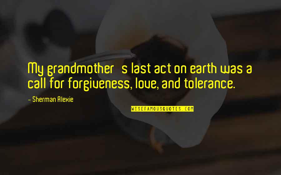 Forgiveness My Love Quotes By Sherman Alexie: My grandmother's last act on earth was a