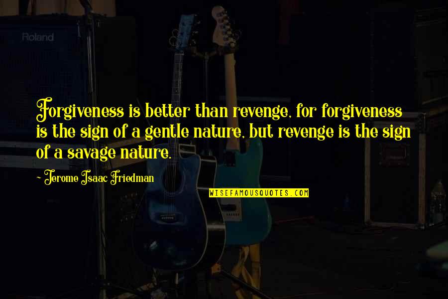 Forgiveness Nature Quotes By Jerome Isaac Friedman: Forgiveness is better than revenge, for forgiveness is Forgiveness Nature Quotes By Jerome Isaac Friedman: Forgiveness is better than revenge, for forgiveness is