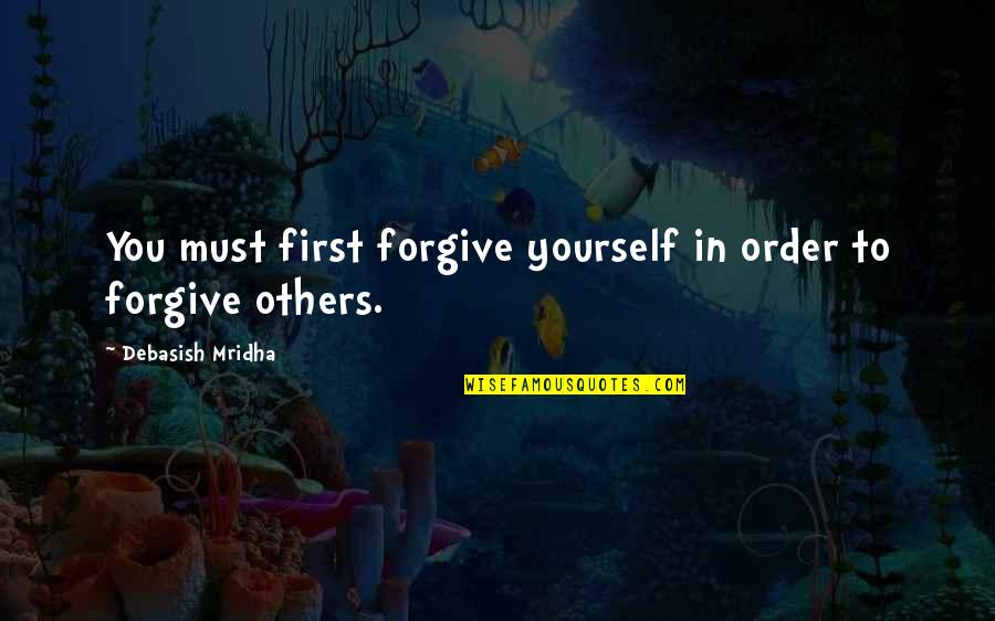 Forgiveness Of Others Quotes By Debasish Mridha: You must first forgive yourself in order to