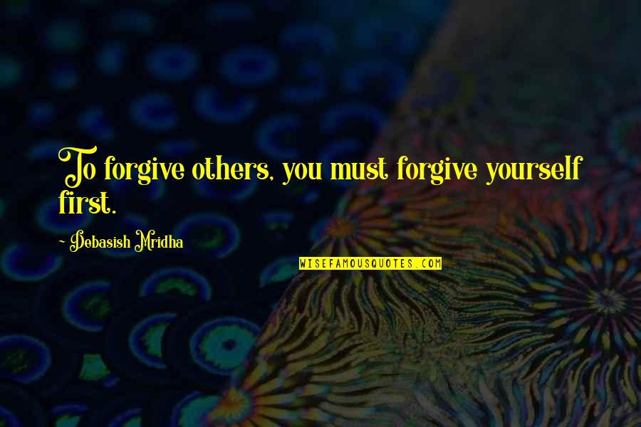 Forgiveness Of Others Quotes By Debasish Mridha: To forgive others, you must forgive yourself first.