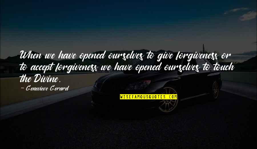 Forgiveness Of Others Quotes By Genevieve Gerard: When we have opened ourselves to give forgiveness