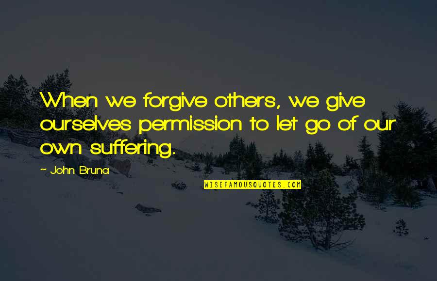 Forgiveness Of Others Quotes By John Bruna: When we forgive others, we give ourselves permission