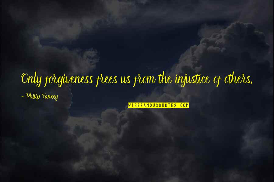Forgiveness Of Others Quotes By Philip Yancey: Only forgiveness frees us from the injustice of