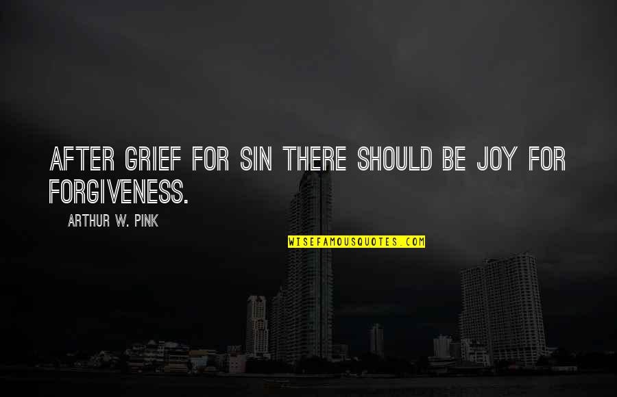 Forgiveness Quotes By Arthur W. Pink: After grief for sin there should be joy