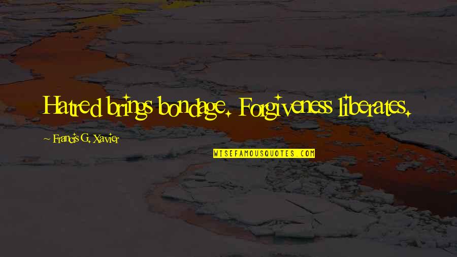 Forgiveness Quotes By Francis G. Xavier: Hatred brings bondage. Forgiveness liberates.