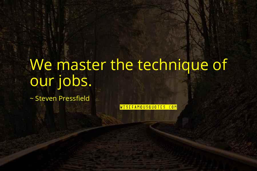 Forgiveness Search Quotes Quotes By Steven Pressfield: We master the technique of our jobs.