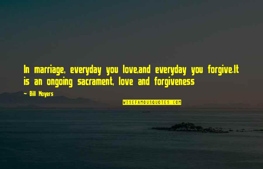 Forgiveness You Quotes By Bill Moyers: In marriage, everyday you love,and everyday you forgive.It Forgiveness You Quotes By Bill Moyers: In marriage, everyday you love,and everyday you forgive.It