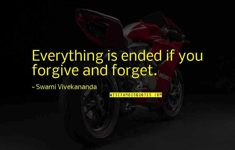 Forgiveness You Quotes By Swami Vivekananda: Everything is ended if you forgive and forget. Forgiveness You Quotes By Swami Vivekananda: Everything is ended if you forgive and forget.