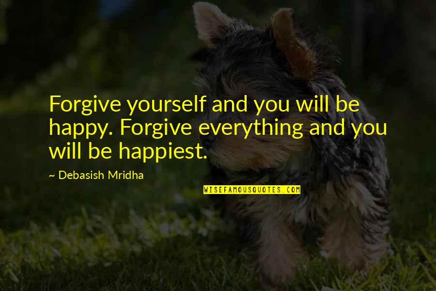 Forgiveness Yourself Quotes By Debasish Mridha: Forgive yourself and you will be happy. Forgive Forgiveness Yourself Quotes By Debasish Mridha: Forgive yourself and you will be happy. Forgive